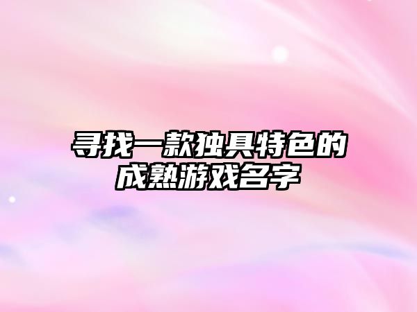 寻找一款独具特色的成熟游戏名字