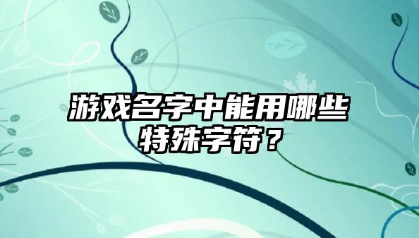 游戏名字中能用哪些特殊字符？