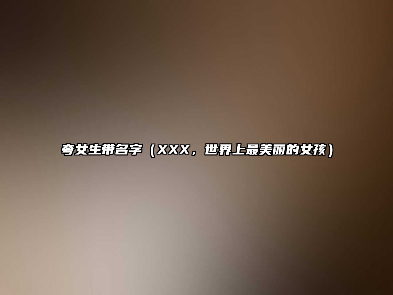 夸女生带名字（XXX，世界上最美丽的女孩）