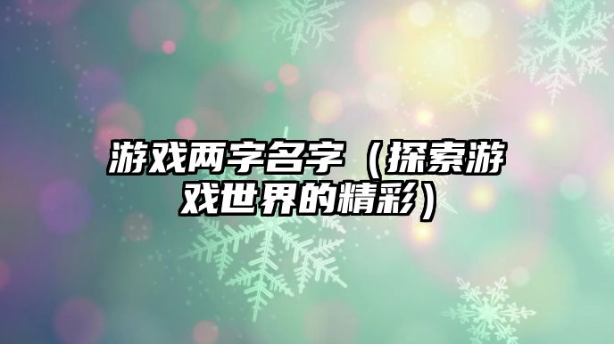 游戏两字名字（探索游戏世界的精彩）