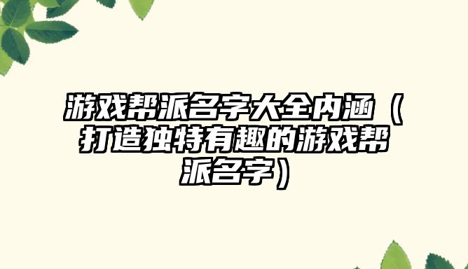 游戏帮派名字大全内涵（打造独特有趣的游戏帮派名字）
