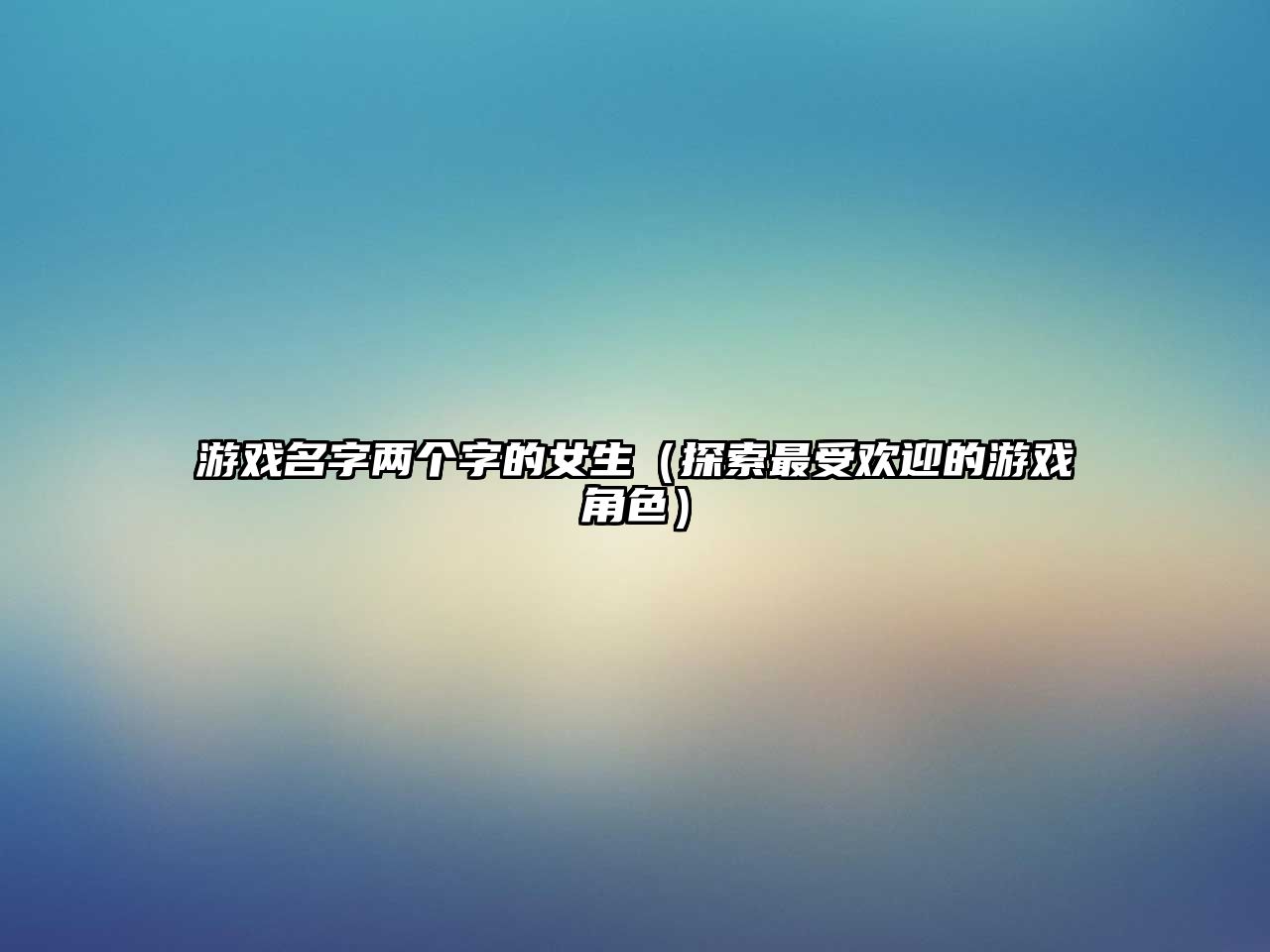 游戏名字两个字的女生（探索最受欢迎的游戏角色）