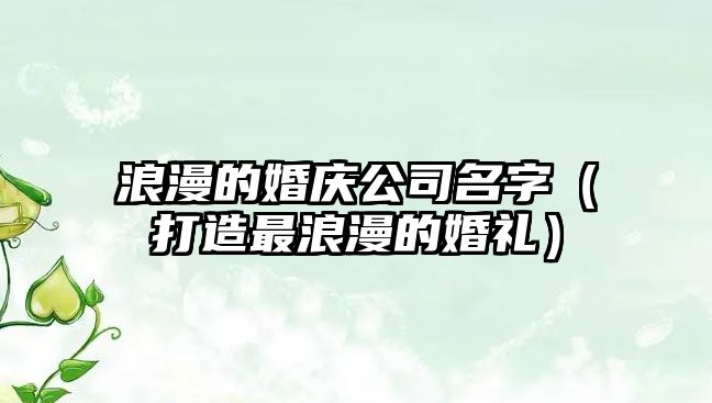 浪漫的婚庆公司名字（打造最浪漫的婚礼）