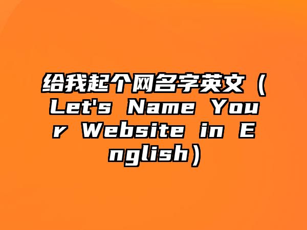 给我起个网名字英文（Let's Name Your Website in English）