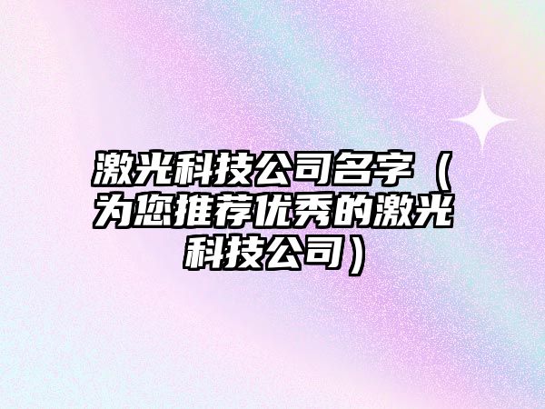 激光科技公司名字（为您推荐优秀的激光科技公司）