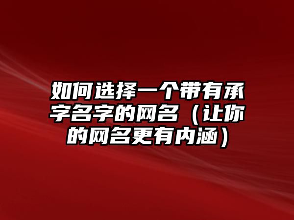 如何选择一个带有承字名字的网名（让你的网名更有内涵）