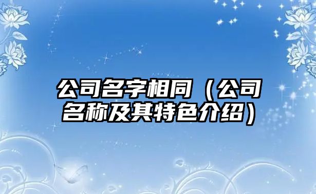公司名字相同（公司名称及其特色介绍）