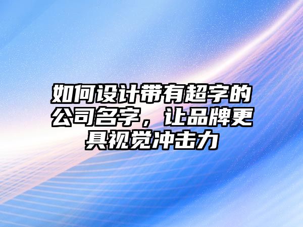 如何设计带有超字的公司名字，让品牌更具视觉冲击力