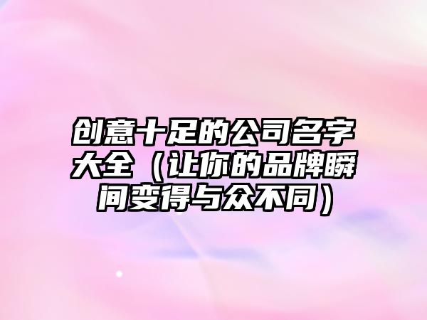 创意十足的公司名字大全（让你的品牌瞬间变得与众不同）