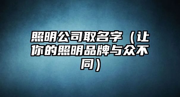 照明公司取名字（让你的照明品牌与众不同）