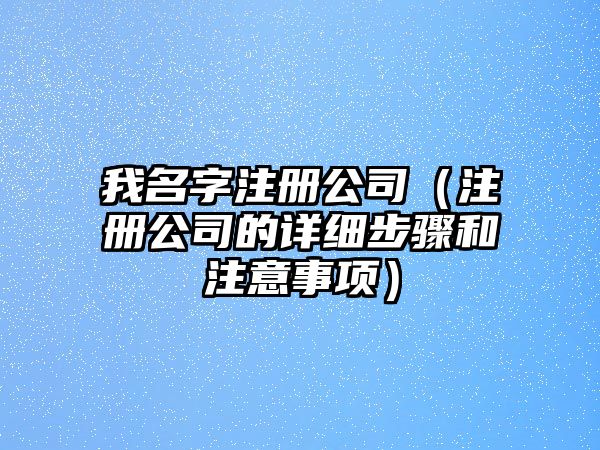 我名字注册公司（注册公司的详细步骤和注意事项）