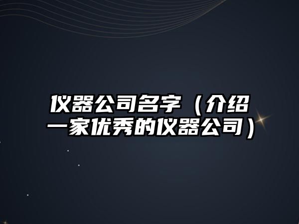 仪器公司名字（介绍一家优秀的仪器公司）