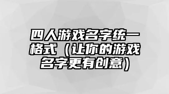 四人游戏名字统一格式（让你的游戏名字更有创意）
