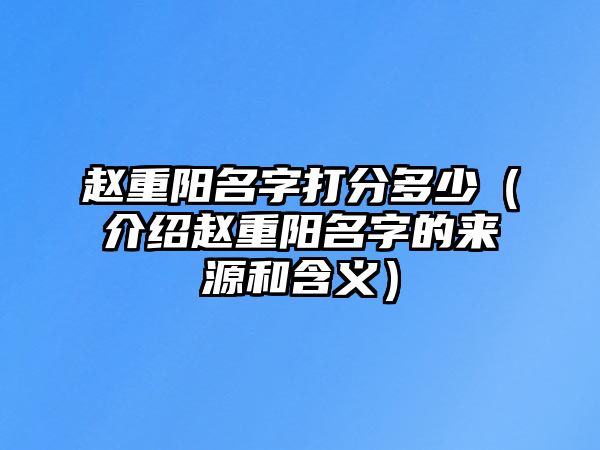 赵重阳名字打分多少（介绍赵重阳名字的来源和含义）