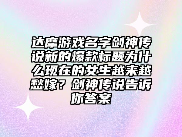 达摩游戏名字剑神传说新的爆款标题为什么现在的女生越来越愁嫁？剑神传说告诉你答案