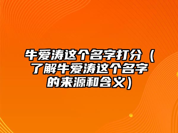 牛爱涛这个名字打分（了解牛爱涛这个名字的来源和含义）