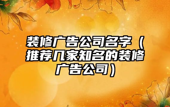装修广告公司名字（推荐几家知名的装修广告公司）