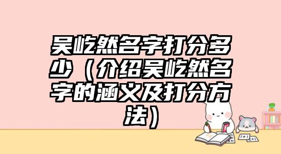 吴屹然名字打分多少（介绍吴屹然名字的涵义及打分方法）