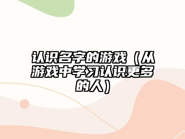 认识名字的游戏（从游戏中学习认识更多的人）