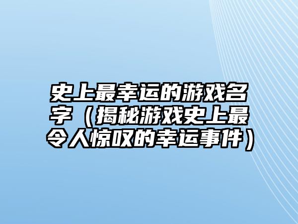 史上最幸运的游戏名字（揭秘游戏史上最令人惊叹的幸运事件）