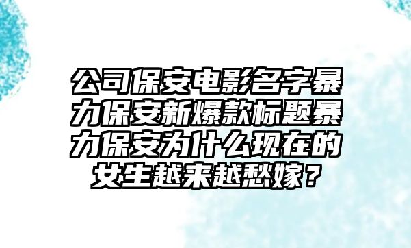 公司保安电影名字暴力保安新爆款标题暴力保安为什么现在的女生越来越愁嫁？