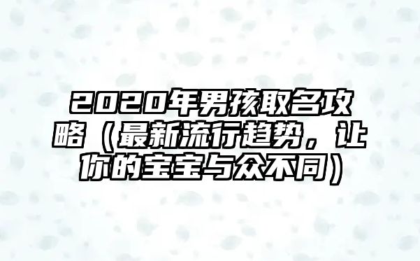 2020年男孩取名攻略（最新流行趋势，让你的宝宝与众不同）