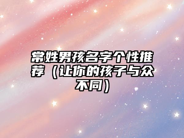 常姓男孩名字个性推荐（让你的孩子与众不同）