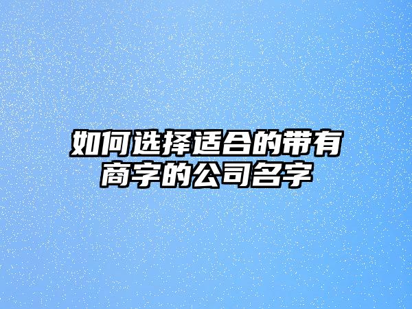 如何选择适合的带有商字的公司名字