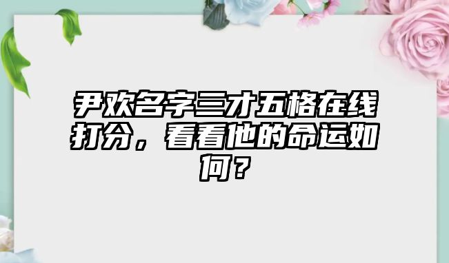 尹欢名字三才五格在线打分，看看他的命运如何？