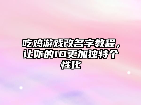 吃鸡游戏改名字教程，让你的ID更加独特个性化