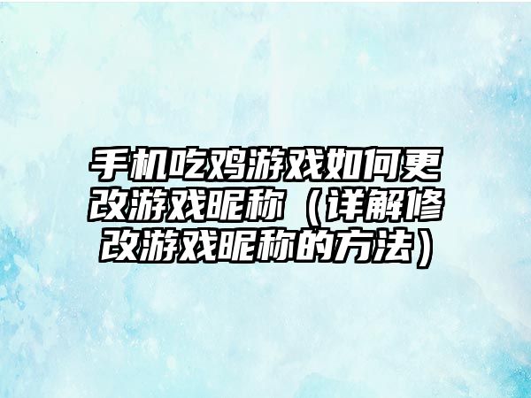 手机吃鸡游戏如何更改游戏昵称（详解修改游戏昵称的方法）