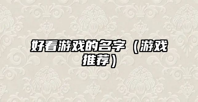 好看游戏的名字（游戏推荐）