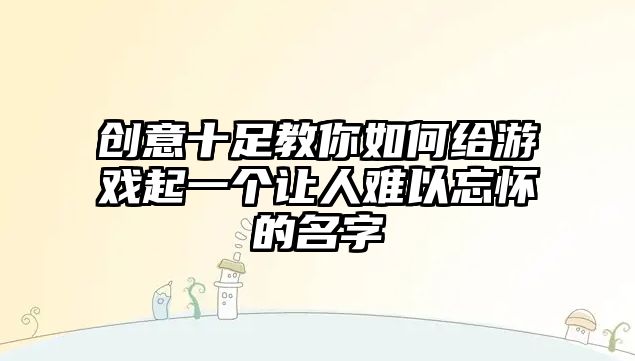 创意十足教你如何给游戏起一个让人难以忘怀的名字