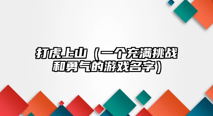 打虎上山（一个充满挑战和勇气的游戏名字）