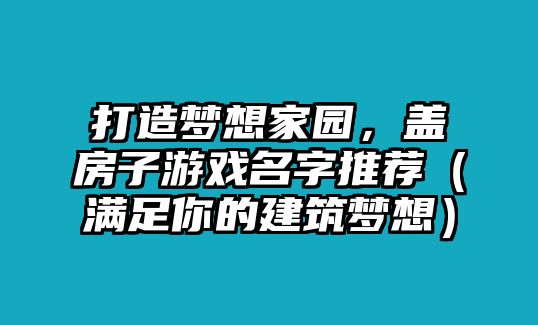 打造梦想家园，盖房子游戏名字推荐（满足你的建筑梦想）