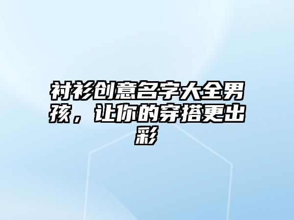 衬衫创意名字大全男孩，让你的穿搭更出彩