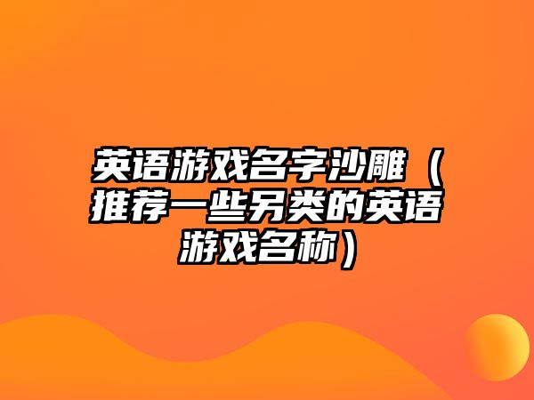 英语游戏名字沙雕（推荐一些另类的英语游戏名称）