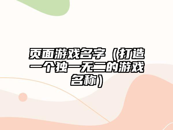 页面游戏名字（打造一个独一无二的游戏名称）