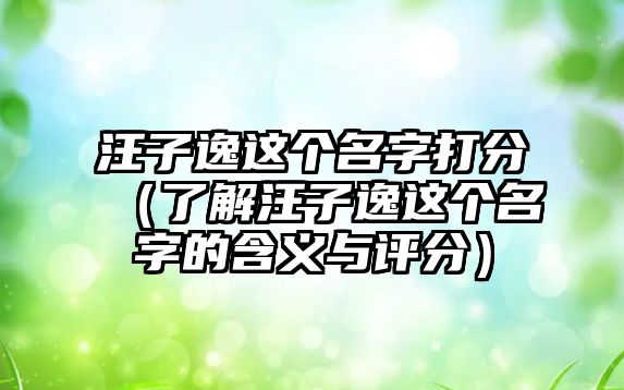 汪子逸这个名字打分（了解汪子逸这个名字的含义与评分）