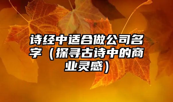 诗经中适合做公司名字（探寻古诗中的商业灵感）