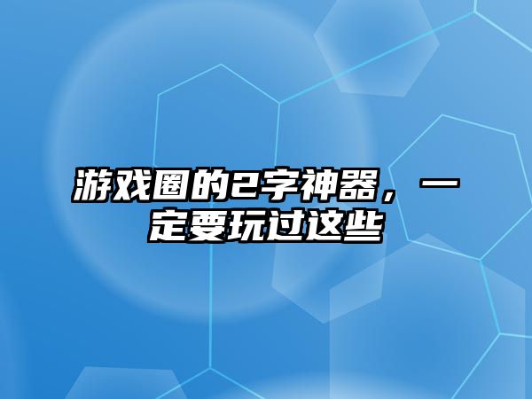 游戏圈的2字神器，一定要玩过这些