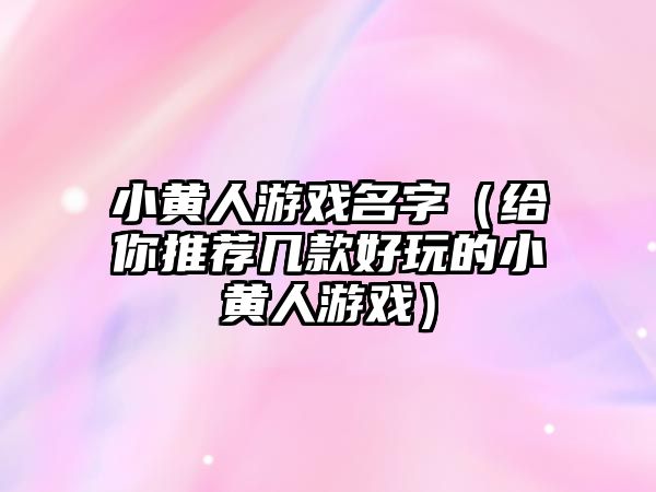 小黄人游戏名字（给你推荐几款好玩的小黄人游戏）