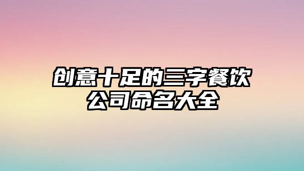 创意十足的三字餐饮公司命名大全