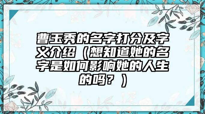 曹玉秀的名字打分及字义介绍（想知道她的名字是如何影响她的人生的吗？）