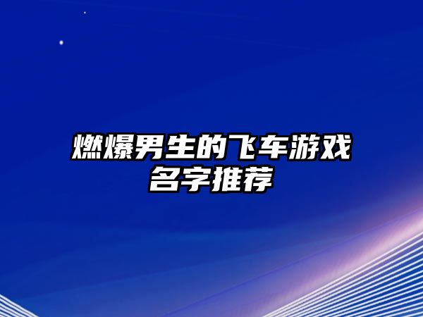 燃爆男生的飞车游戏名字推荐