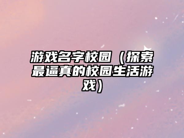 游戏名字校园（探索最逼真的校园生活游戏）