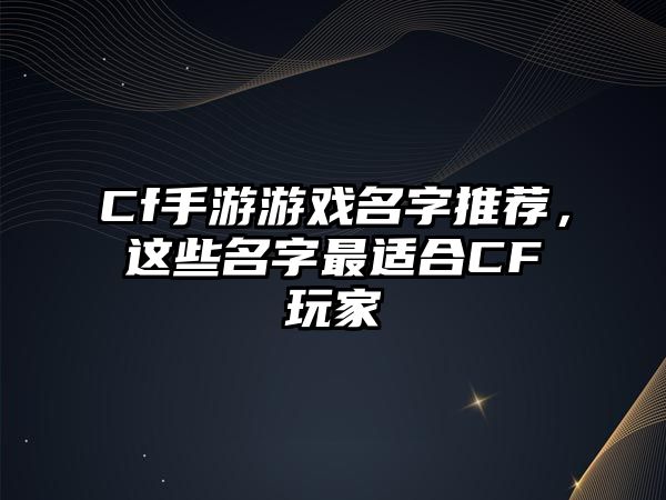 Cf手游游戏名字推荐，这些名字最适合CF玩家