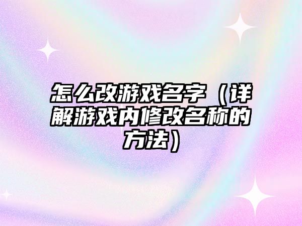 怎么改游戏名字（详解游戏内修改名称的方法）