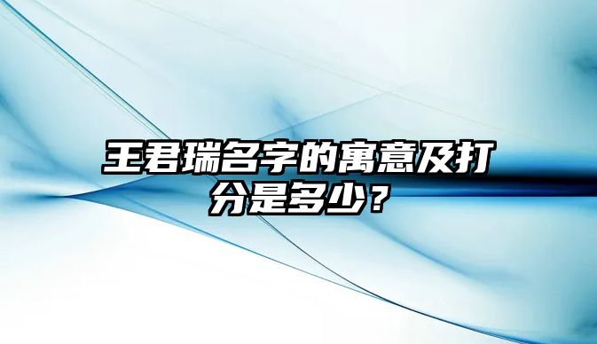 王君瑞名字的寓意及打分是多少？