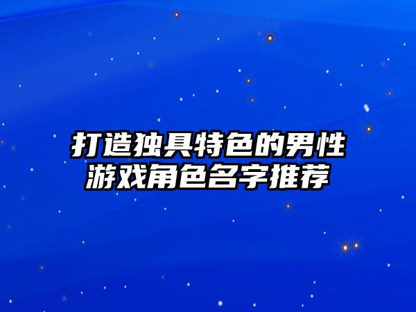 打造独具特色的男性游戏角色名字推荐